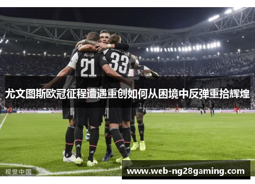 尤文图斯欧冠征程遭遇重创如何从困境中反弹重拾辉煌