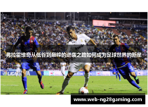 弗拉霍维奇从低谷到巅峰的逆袭之路如何成为足球世界的新星