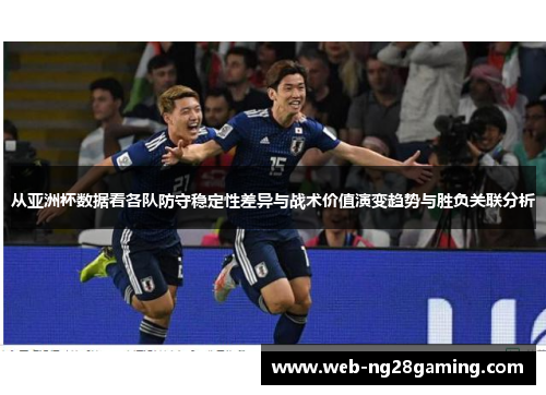 从亚洲杯数据看各队防守稳定性差异与战术价值演变趋势与胜负关联分析