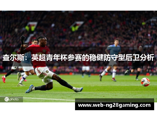 查尔斯：英超青年杯参赛的稳健防守型后卫分析