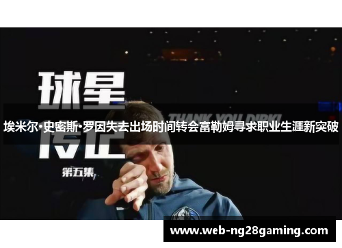 埃米尔·史密斯·罗因失去出场时间转会富勒姆寻求职业生涯新突破