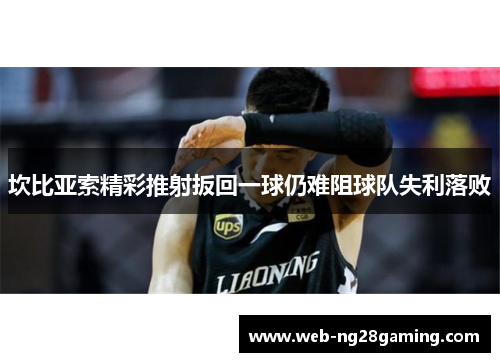 坎比亚索精彩推射扳回一球仍难阻球队失利落败