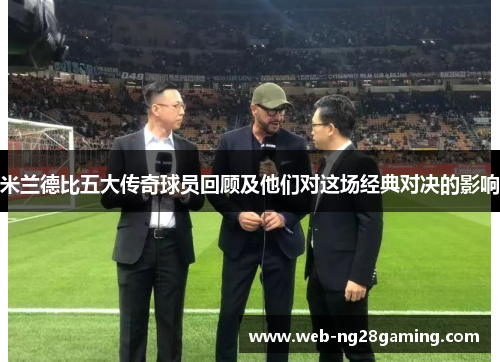 米兰德比五大传奇球员回顾及他们对这场经典对决的影响