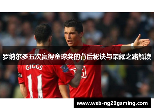 罗纳尔多五次赢得金球奖的背后秘诀与荣耀之路解读