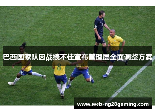 巴西国家队因战绩不佳宣布管理层全面调整方案